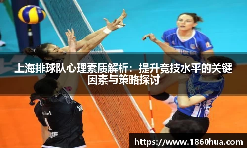 上海排球队心理素质解析：提升竞技水平的关键因素与策略探讨
