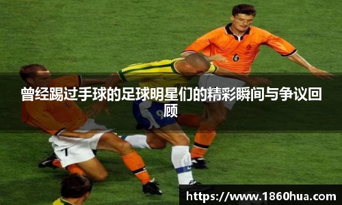 曾经踢过手球的足球明星们的精彩瞬间与争议回顾