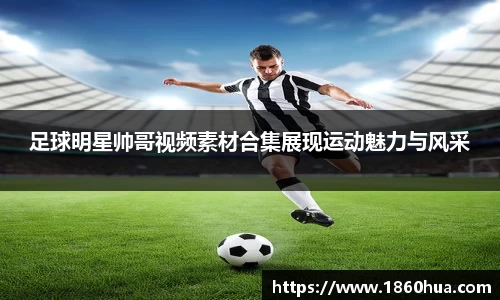 足球明星帅哥视频素材合集展现运动魅力与风采